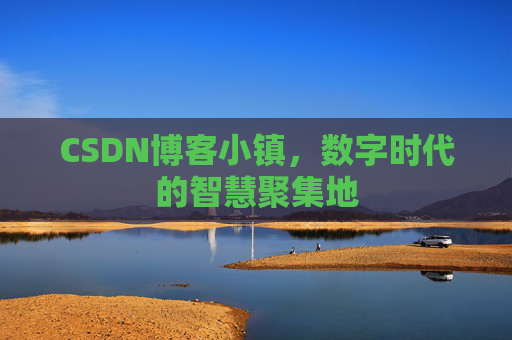 CSDN博客小镇，数字时代的智慧聚集地